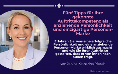 Fünf Tipps für Ihre gekonnte Auftrittskompetenz als anziehende Persönlichkeit und einzigartige Personen-Marke