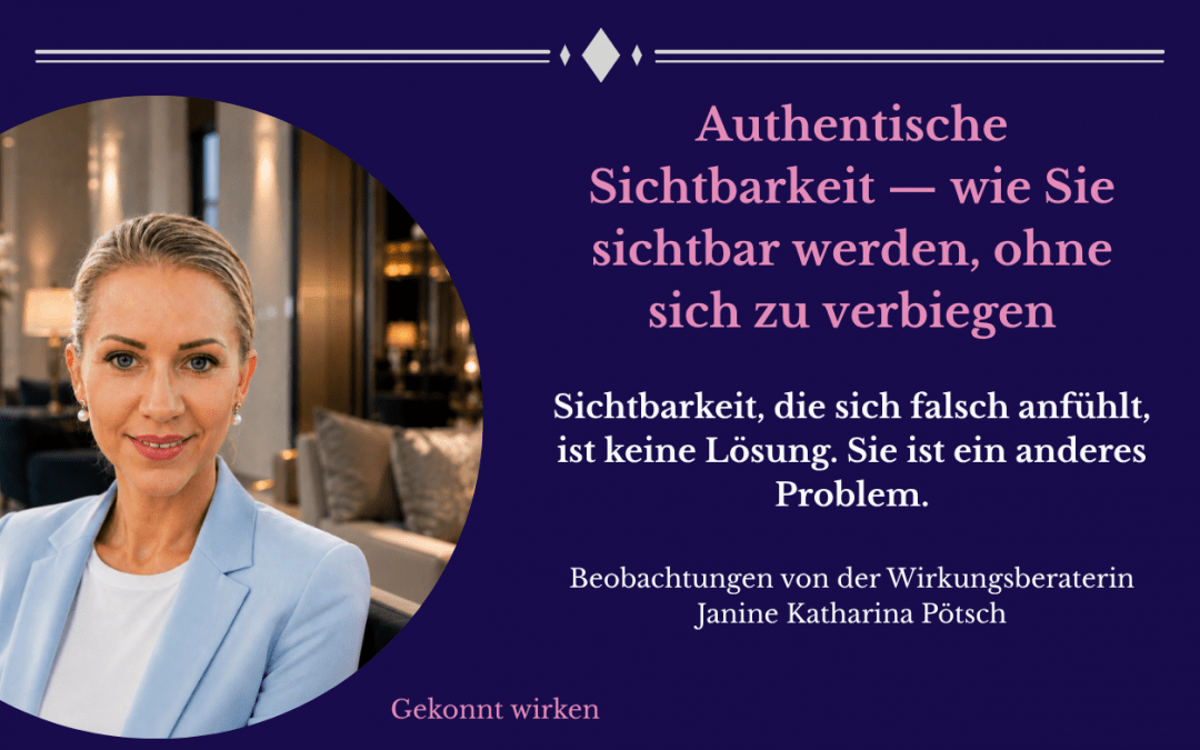 Authentische Sichtbarkeit — wie Sie sichtbar werden, ohne sich zu verbiegen